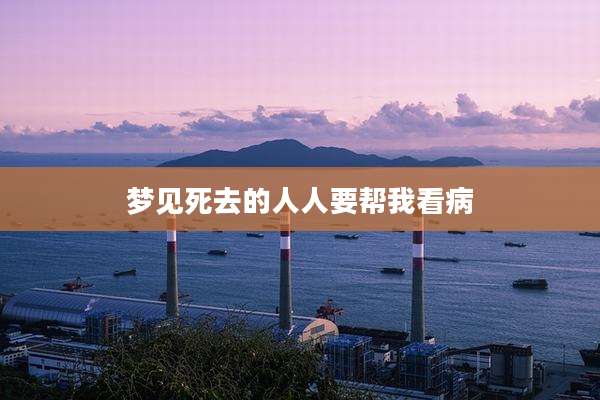 梦见死去的人人要帮我看病