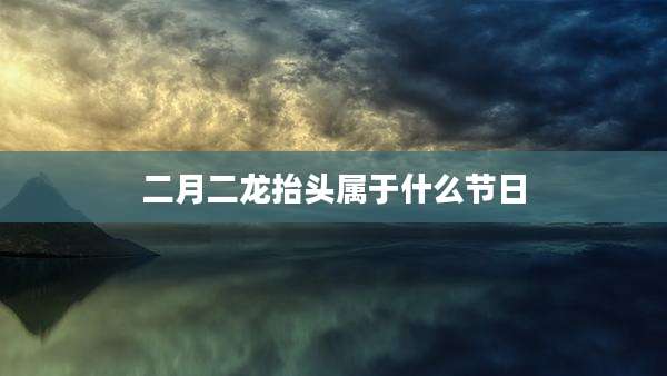 二月二龙抬头属于什么节日