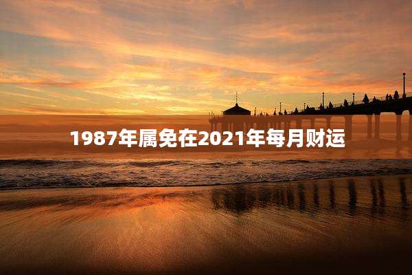 1987年属免在2021年每月财运