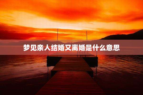 梦见亲人结婚又离婚是什么意思