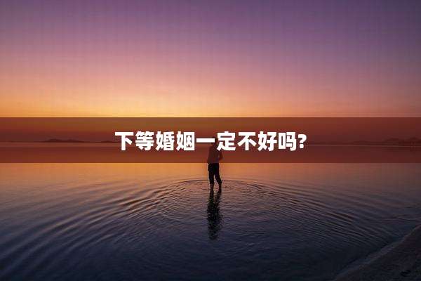 下等婚姻一定不好吗?