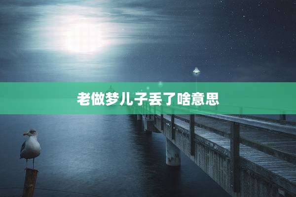 老做梦儿子丢了啥意思