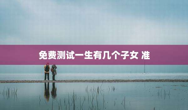 免费测试一生有几个子女 准