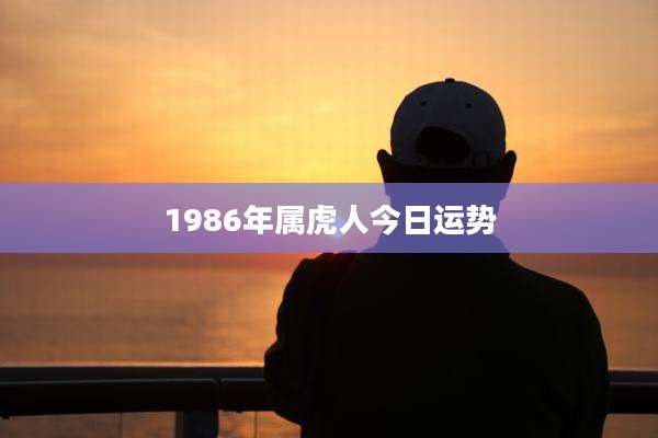 1986年属虎人今日运势