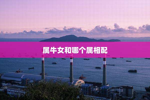属牛女和哪个属相配