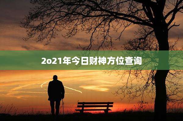 2o21年今日财神方位查询