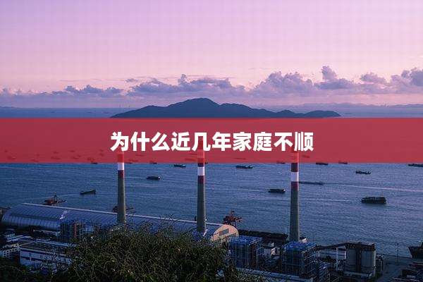 为什么近几年家庭不顺