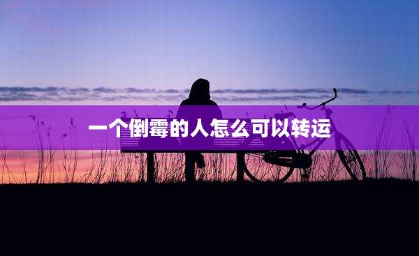 一个倒霉的人怎么可以转运