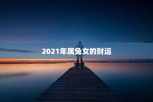 2021年属兔女的财运