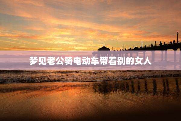 梦见老公骑电动车带着别的女人