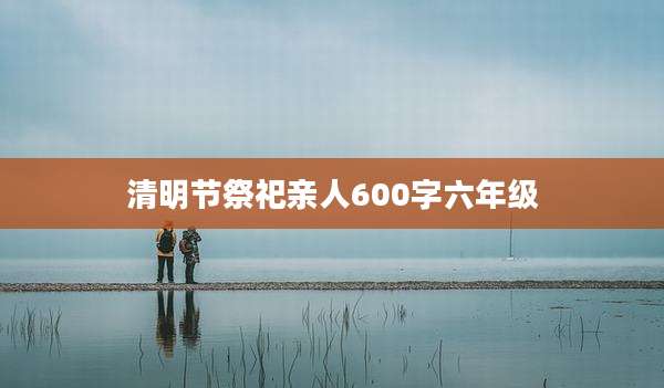 清明节祭祀亲人600字六年级