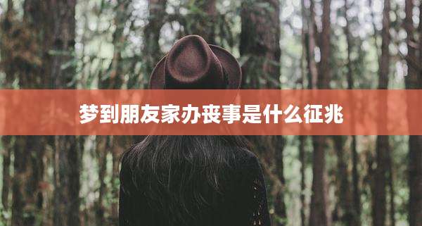 梦到朋友家办丧事是什么征兆