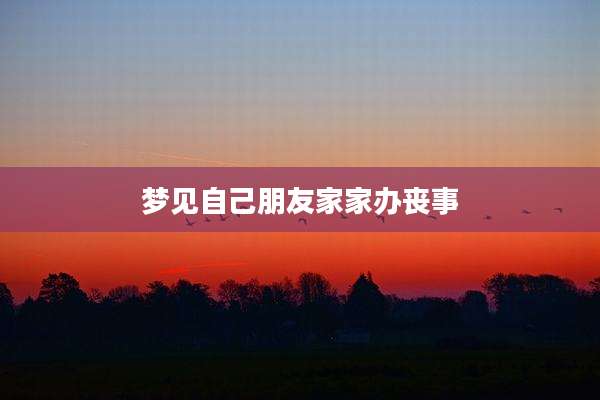 梦见自己朋友家家办丧事