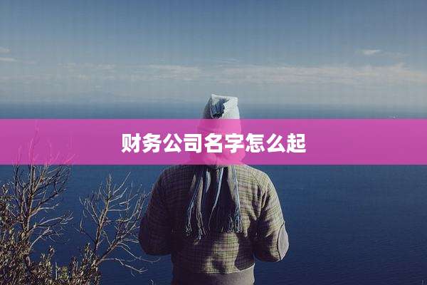 财务公司名字怎么起
