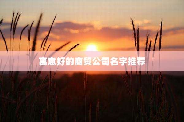 寓意好的商贸公司名字推荐