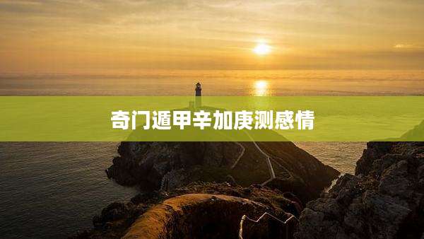奇门遁甲辛加庚测感情