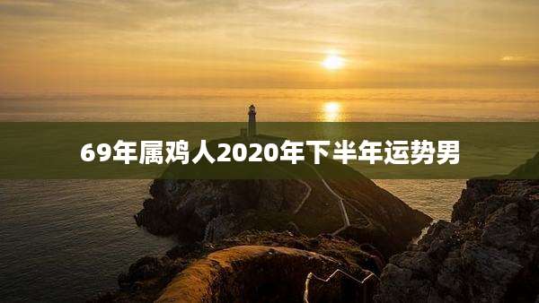 69年属鸡人2020年下半年运势男