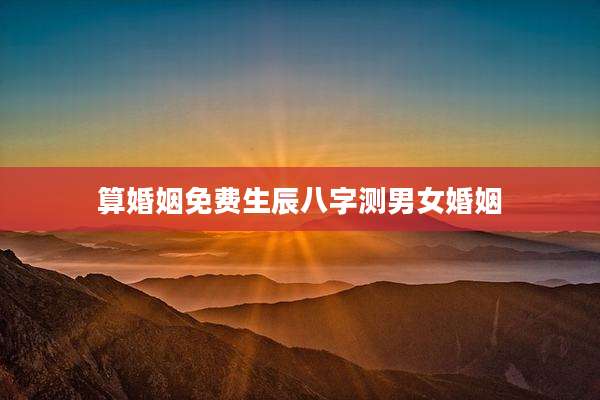 算婚姻免费生辰八字测男女婚姻