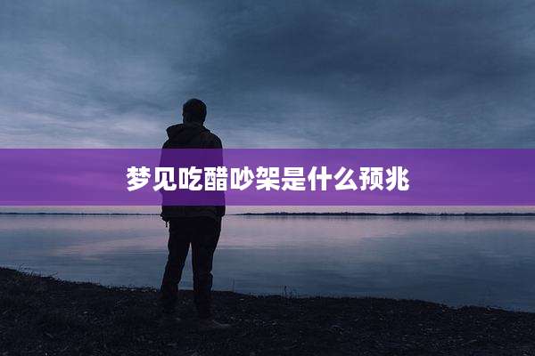梦见吃醋吵架是什么预兆