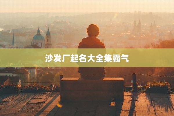 沙发厂起名大全集霸气