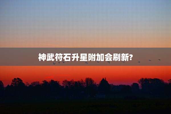 神武符石升星附加会刷新?