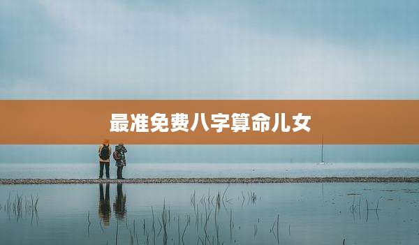 最准免费八字算命儿女