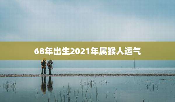 68年出生2021年属猴人运气