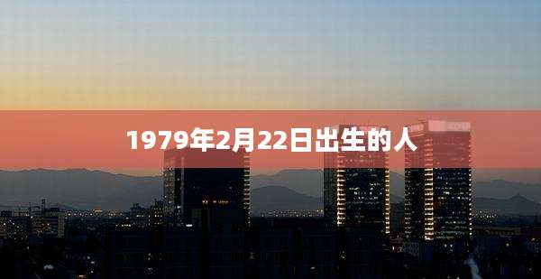 1979年2月22日出生的人