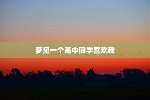 梦见一个高中同学喜欢我