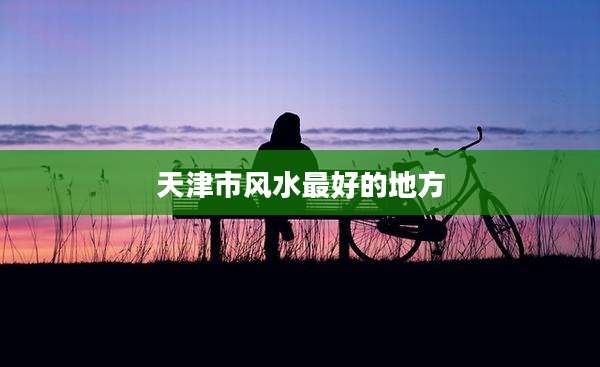 天津市风水最好的地方