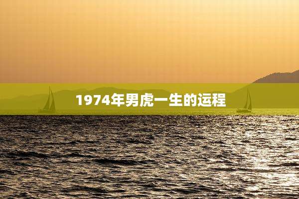 1974年男虎一生的运程