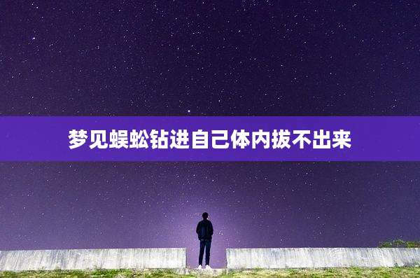 梦见蜈蚣钻进自己体内拔不出来
