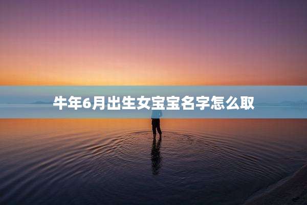 牛年6月出生女宝宝名字怎么取