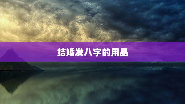 结婚发八字的用品