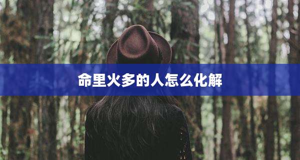 命里火多的人怎么化解