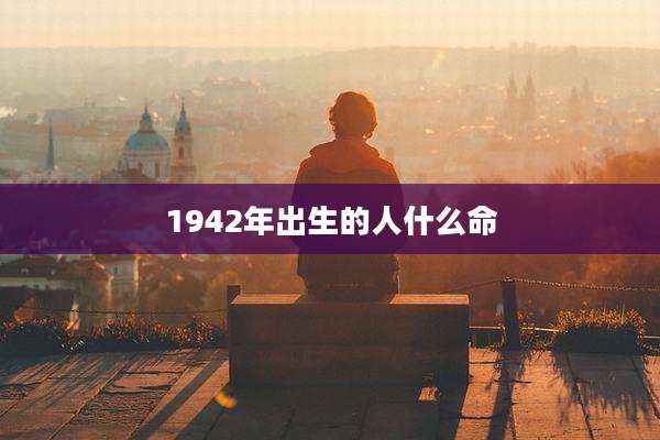 1942年出生的人什么命