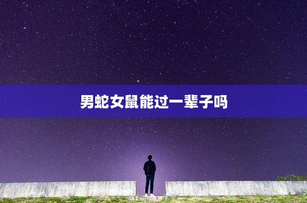男蛇女鼠能过一辈子吗