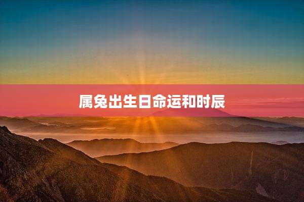 属兔出生日命运和时辰