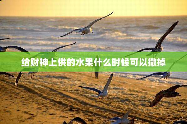 给财神上供的水果什么时候可以撤掉