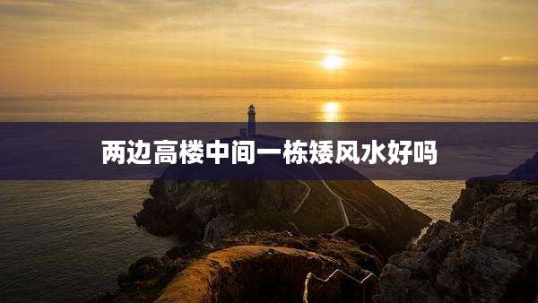 两边高楼中间一栋矮风水好吗