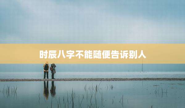 时辰八字不能随便告诉别人