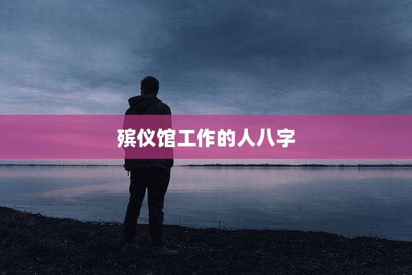 殡仪馆工作的人八字