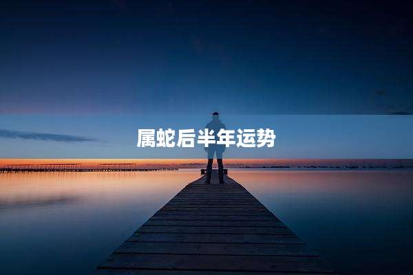 属蛇后半年运势