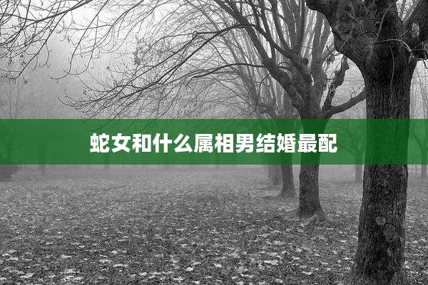 蛇女和什么属相男结婚最配