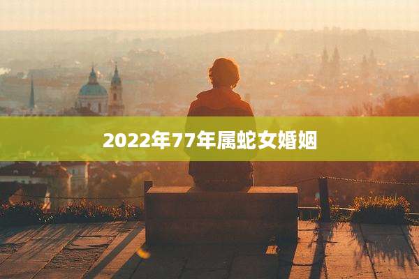 2022年77年属蛇女婚姻
