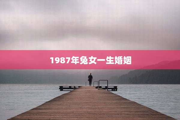 1987年兔女一生婚姻