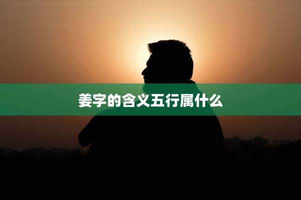姜字的含义五行属什么