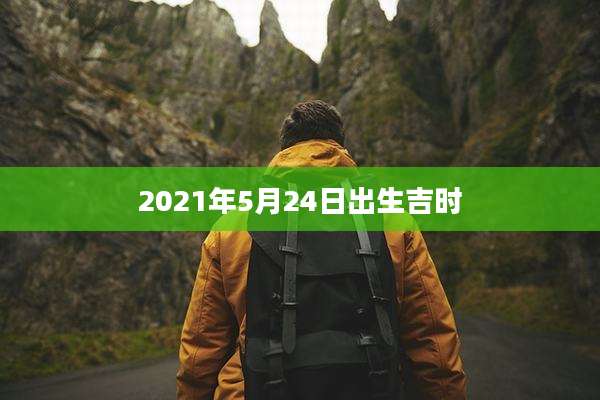 2021年5月24日出生吉时