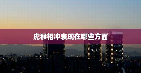 虎猴相冲表现在哪些方面