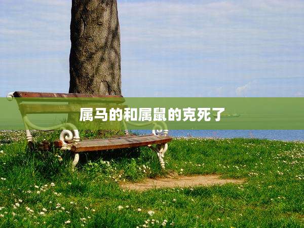 属马的和属鼠的克死了